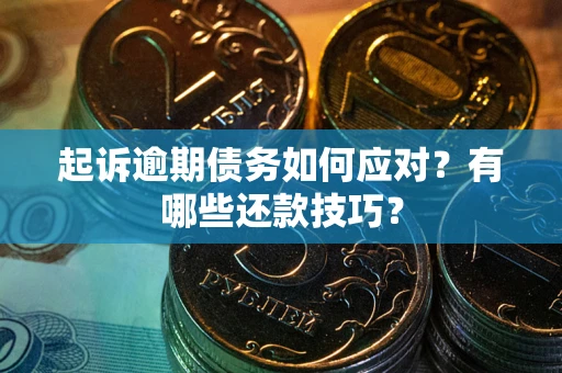北京起诉逾期债务如何应对？有哪些还款技巧？