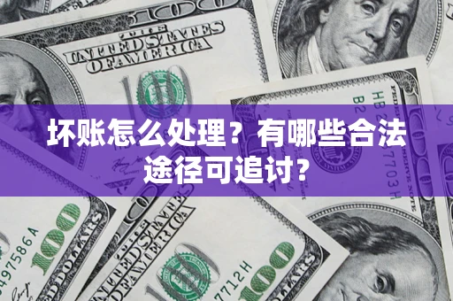 北京坏账怎么处理？有哪些合法途径可追讨？