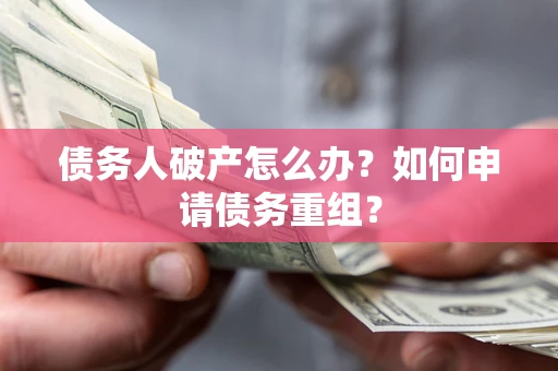 北京债务人破产怎么办？如何申请债务重组？