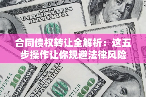 北京合同债权转让全解析：这五步操作让你规避法律风险