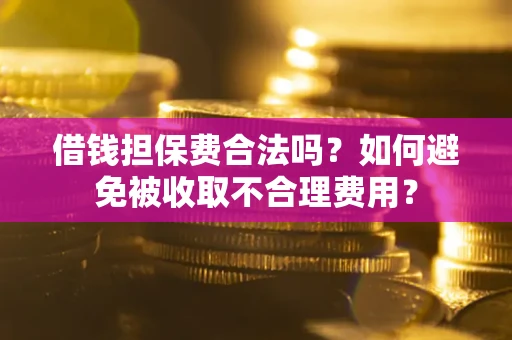 北京借钱担保费合法吗？如何避免被收取不合理费用？