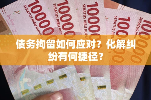北京债务拘留如何应对？化解纠纷有何捷径？