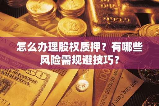 北京怎么办理股权质押？有哪些风险需规避技巧？