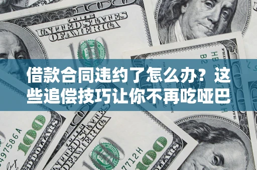 北京借款合同违约了怎么办？这些追偿技巧让你不再吃哑巴亏