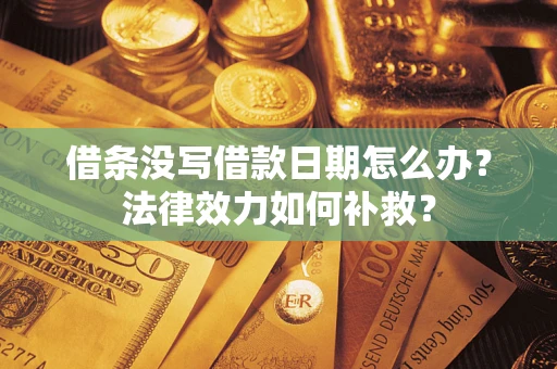 北京借条没写借款日期怎么办？法律效力如何补救？