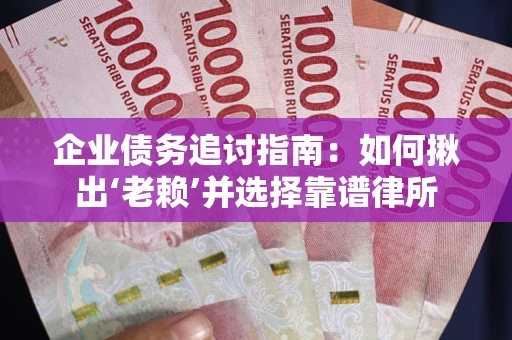 北京企业债务追讨指南：如何揪出‘老赖’并选择靠谱律所
