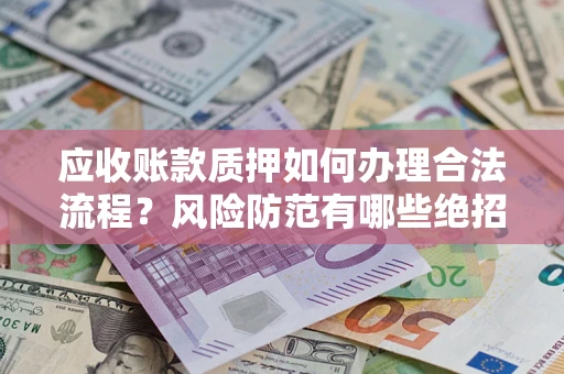 北京应收账款质押如何办理合法流程？风险防范有哪些绝招？