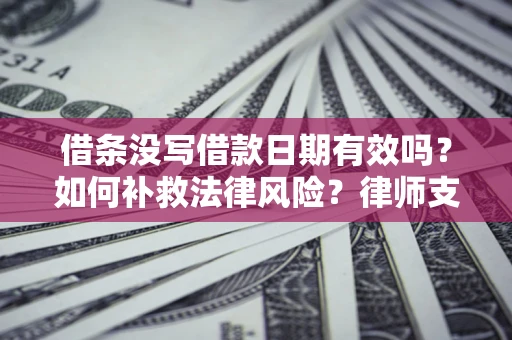 北京借条没写借款日期有效吗？如何补救法律风险？律师支招