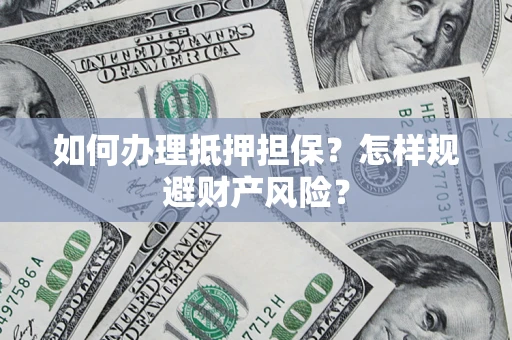 北京如何办理抵押担保？怎样规避财产风险？
