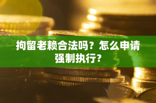 北京拘留老赖合法吗？怎么申请强制执行？