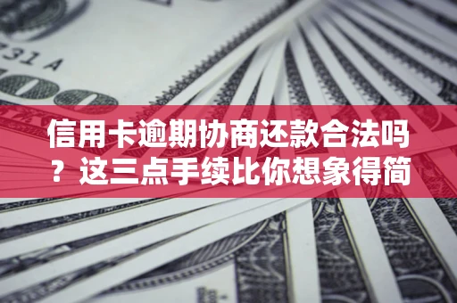 北京信用卡逾期协商还款合法吗？这三点手续比你想象得简单