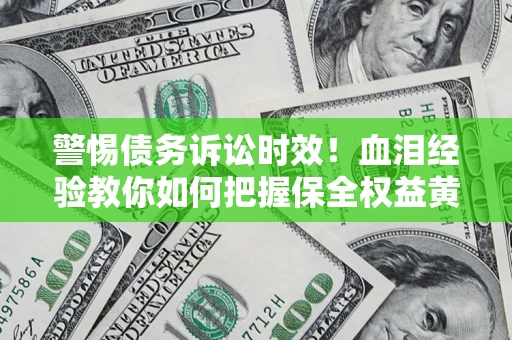 北京警惕债务诉讼时效！血泪经验教你如何把握保全权益黄金期
