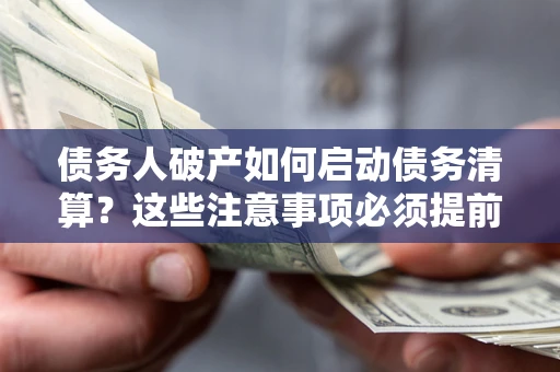 北京债务人破产如何启动债务清算？这些注意事项必须提前知道