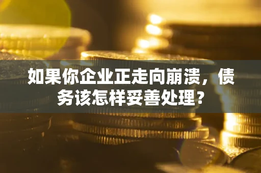 北京如果你企业正走向崩溃，债务该怎样妥善处理？