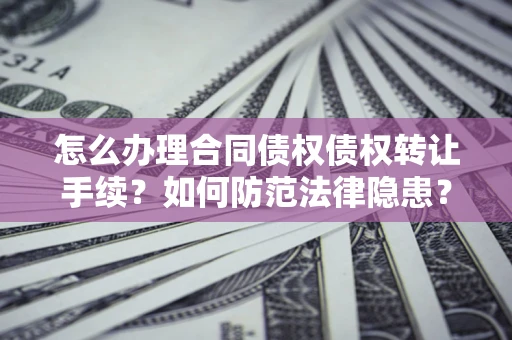 北京怎么办理合同债权债权转让手续？如何防范法律隐患？