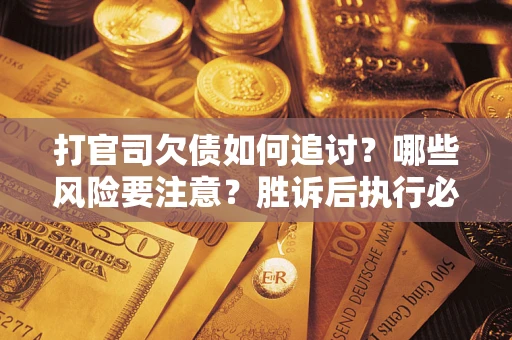 北京打官司欠债如何追讨？哪些风险要注意？胜诉后执行必看！