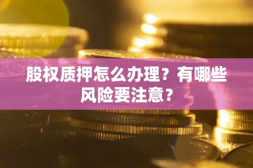北京股权质押怎么办理？有哪些风险要注意？