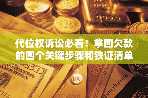 北京代位权诉讼必看!拿回欠款的四个关键步骤和铁证清单 北京代位权诉讼必看!拿回欠款的四个关键步骤和铁证清单