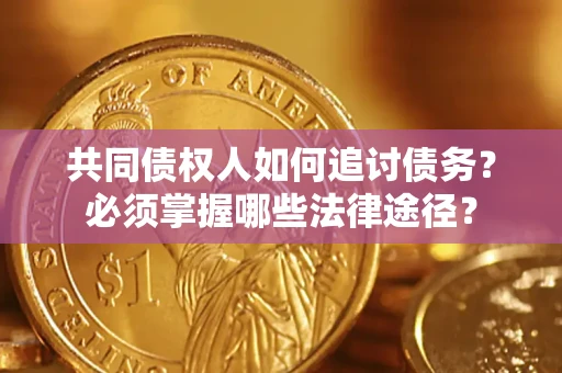 北京共同债权人如何追讨债务？必须掌握哪些法律途径？