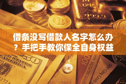 北京借条没写借款人名字怎么办？手把手教你保全自身权益