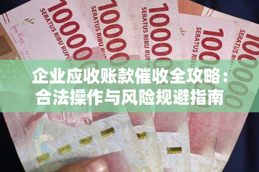 北京企业应收账款催收全攻略：合法操作与风险规避指南