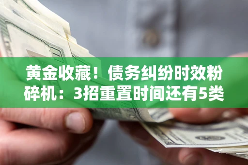 北京黄金收藏！债务纠纷时效粉碎机：3招重置时间还有5类不设年限的特殊债务