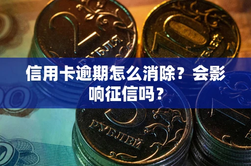 北京信用卡逾期怎么消除？会影响征信吗？