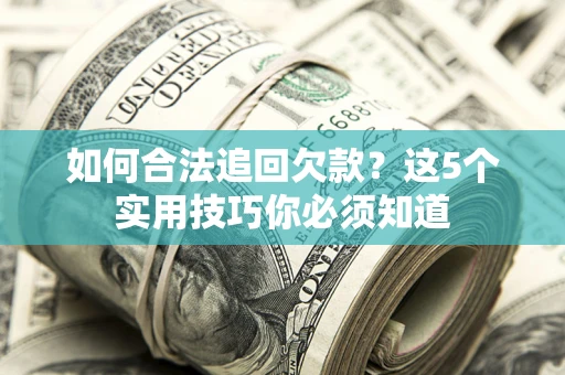 北京如何合法追回欠款？这5个实用技巧你必须知道