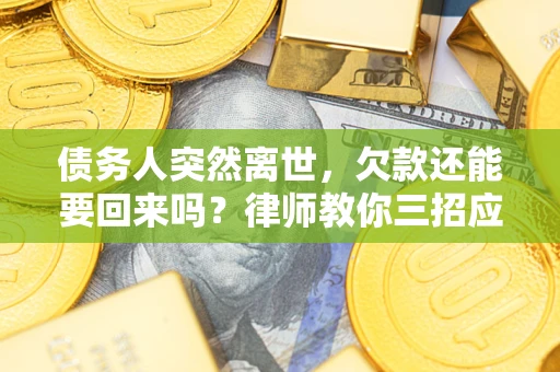 北京债务人突然离世，欠款还能要回来吗？律师教你三招应对