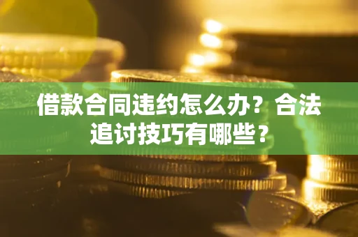 北京借款合同违约怎么办？合法追讨技巧有哪些？