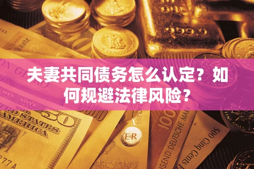 北京夫妻共同债务怎么认定？如何规避法律风险？