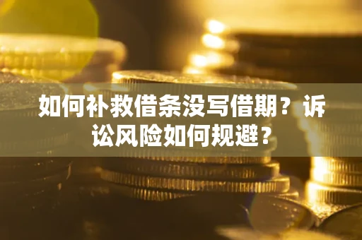 北京如何补救借条没写借期？诉讼风险如何规避？