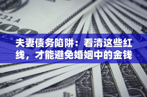 北京夫妻债务陷阱：看清这些红线，才能避免婚姻中的金钱危机