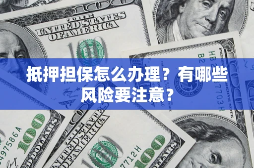 北京抵押担保怎么办理？有哪些风险要注意？