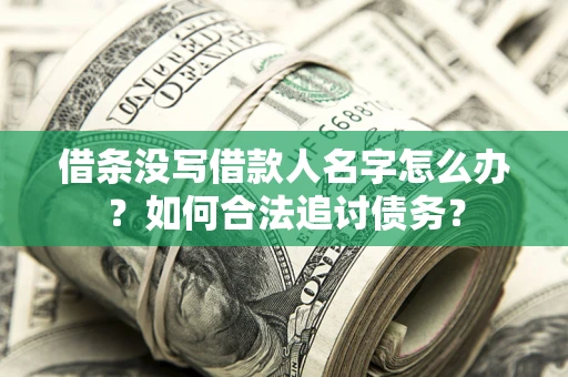 北京借条没写借款人名字怎么办？如何合法追讨债务？