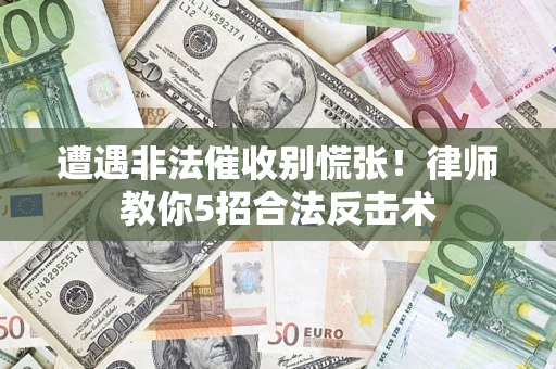 北京遭遇非法催收别慌张！律师教你5招合法反击术