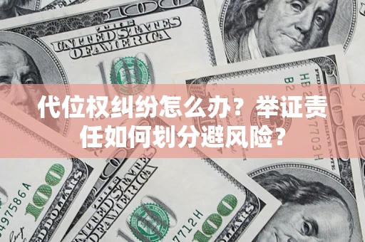北京代位权纠纷怎么办？举证责任如何划分避风险？