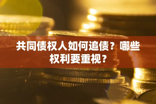 北京共同债权人如何追债？哪些权利要重视？