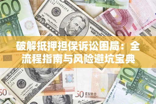 北京破解抵押担保诉讼困局：全流程指南与风险避坑宝典