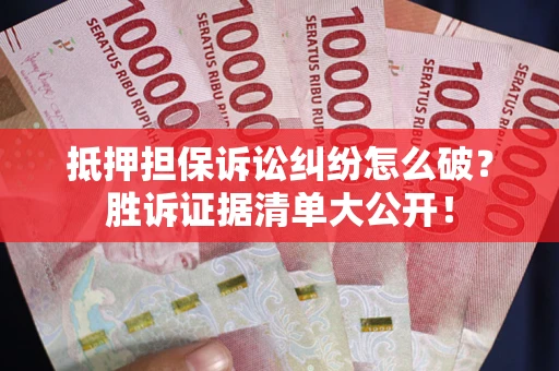 北京抵押担保诉讼纠纷怎么破？胜诉证据清单大公开！