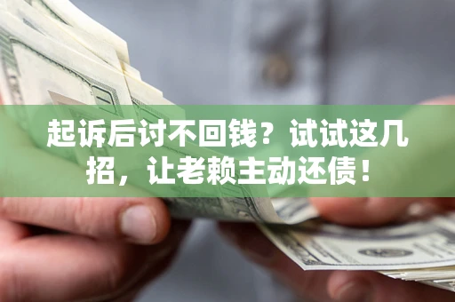 北京起诉后讨不回钱？试试这几招，让老赖主动还债！