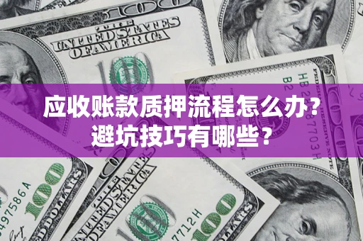 北京应收账款质押流程怎么办？避坑技巧有哪些？