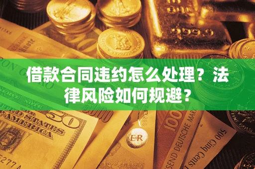 北京借款合同违约怎么处理？法律风险如何规避？