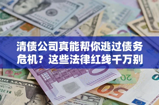 北京清债公司真能帮你逃过债务危机？这些法律红线千万别踩