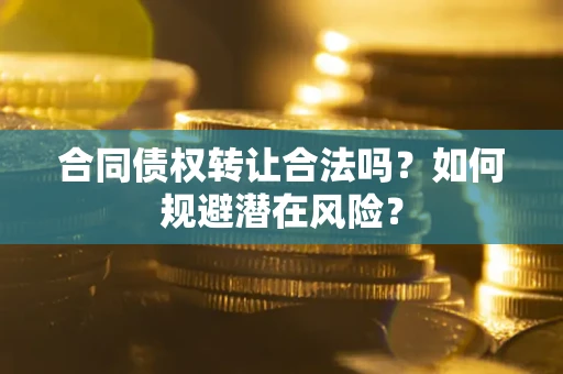 北京合同债权转让合法吗?如何规避潜在风险? 北京合同债权转让合法吗?如何规避潜在风险?