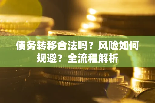 北京债务转移合法吗？风险如何规避？全流程解析