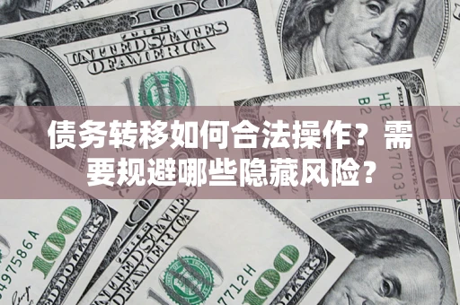 北京债务转移如何合法操作？需要规避哪些隐藏风险？