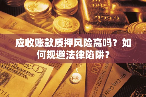 北京应收账款质押风险高吗？如何规避法律陷阱？