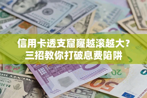北京信用卡透支窟窿越滚越大？三招教你打破息费陷阱