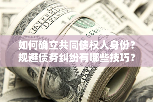 北京如何确立共同债权人身份？规避债务纠纷有哪些技巧？
